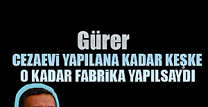 Cezaevi yapılana kadar keşke o kadar fabrika yapılsaydı