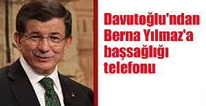 Davutoğlu'ndan Berna Yılmaz'a başsağlığı telefonu