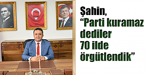 Şahin, “Parti kuramaz dediler 70 ilde örgütlendik”