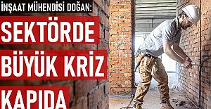 İnşaat Mühendisi Doğan: Sektörde büyük kriz kapıda