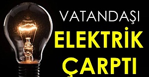 Vatandaşı elektrik çarptı