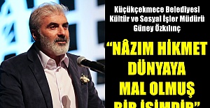 "NAZIM HİKMET DÜNYAYA MAL OLMUŞ BİR İSİMDİR"