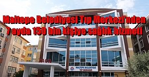 Maltepe Belediyesi Tıp Merkezi’nden 7 ayda 150 bin kişiye sağlık hizmeti