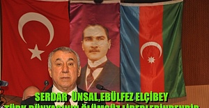 SERDAR  ÜNSAL,EBÜLFEZ ELÇİBEY TÜRK DÜNYASININ ÖLÜMSÜZ LİDERLERİNDENDİR