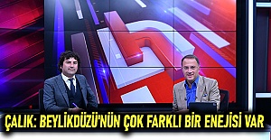 Çalık: Beylikdüzü'nün çok farklı bir enejisi var