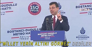 "'MİLLET YERİN ALTINI GÖRMEZ' DEDİLER"