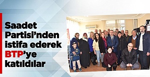 Saadet Partisi’nden istifa ederek BTP’ye katıldılar