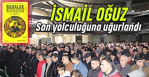 'Babalar Koğuşu' yazarı İsmail Oğuz son yolculuğuna uğurlandı