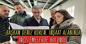 BAŞKAN DENİZ KÖKEN, İNŞAAT ALANINDA İNCELEMELERDE BULUNDU