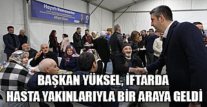 Başkan Yüksel, iftarda hasta yakınlarıyla bir araya geldi
