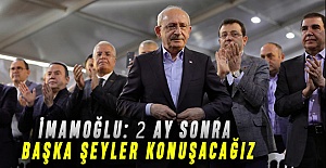 İMAMOĞLU: 2 AY SONRA BAŞKA ŞEYLER KONUŞACAĞIZ