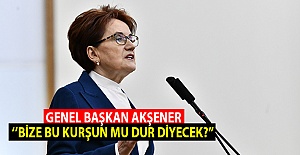 İYİ Parti Genel Başkanı Akşener; ‘’BİZE BU KURŞUN MU DUR DİYECEK?’’