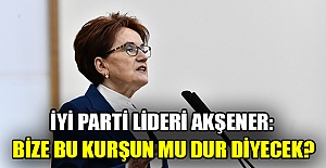 İYİ Parti lideri Akşener: Bize bu kurşun mu dur diyecek?