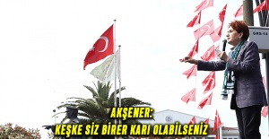 Akşener:  KEŞKE SİZ BİRER ‘KARI’ OLABİLSENİZ