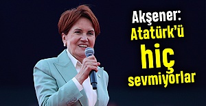 Akşener: Atatürk’ü hiç sevmiyorlar