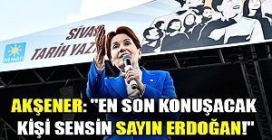 Akşener: "En son konuşacak kişi sensin Sayın Erdoğan!"