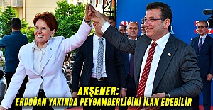 Akşener: Erdoğan Yakında Peygamberliğini İlan Edebilir