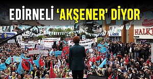 Edirneli ‘Akşener’ diyor