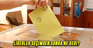 Liderler seçimden sonra ne dedi?