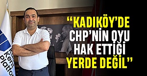 “KADIKÖY’DE CHP’NİN OYU HAK ETTİĞİ YERDE DEĞİL”